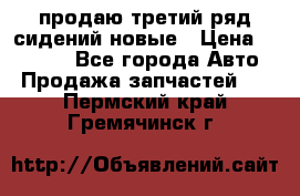 продаю третий ряд сидений новые › Цена ­ 15 000 - Все города Авто » Продажа запчастей   . Пермский край,Гремячинск г.